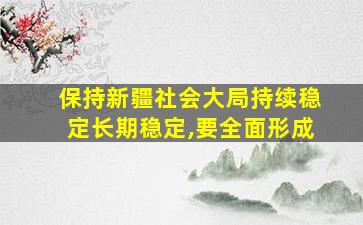 保持新疆社会大局持续稳定长期稳定,要全面形成