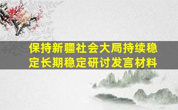 保持新疆社会大局持续稳定长期稳定研讨发言材料