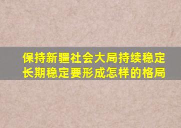 保持新疆社会大局持续稳定长期稳定要形成怎样的格局