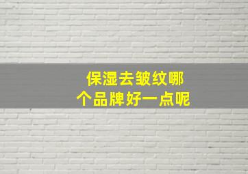 保湿去皱纹哪个品牌好一点呢