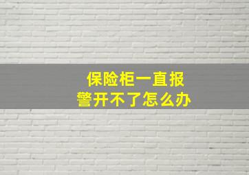 保险柜一直报警开不了怎么办