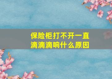 保险柜打不开一直滴滴滴响什么原因