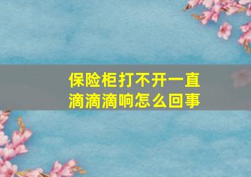 保险柜打不开一直滴滴滴响怎么回事