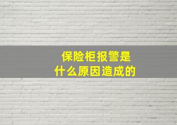 保险柜报警是什么原因造成的