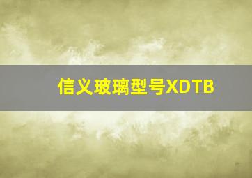 信义玻璃型号XDTB