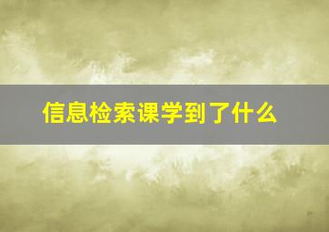 信息检索课学到了什么