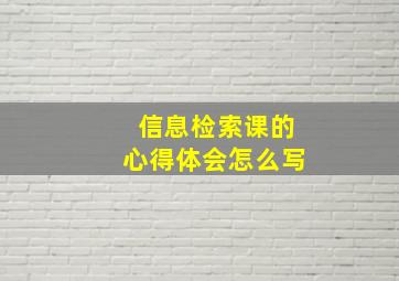 信息检索课的心得体会怎么写