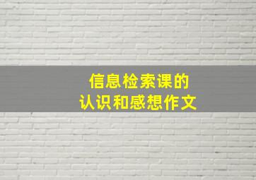 信息检索课的认识和感想作文