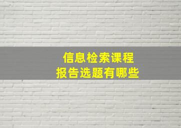 信息检索课程报告选题有哪些