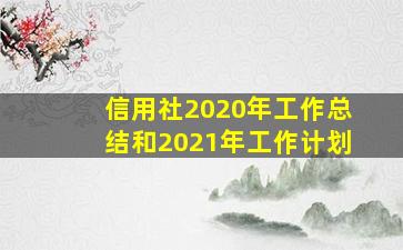 信用社2020年工作总结和2021年工作计划