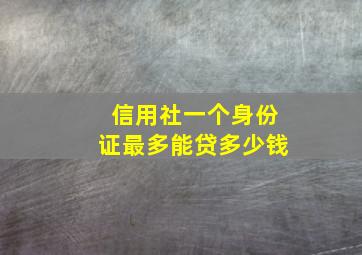 信用社一个身份证最多能贷多少钱