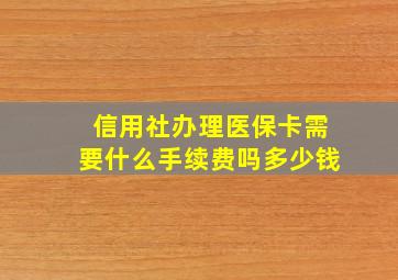 信用社办理医保卡需要什么手续费吗多少钱