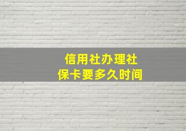 信用社办理社保卡要多久时间