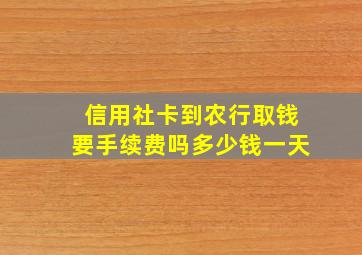 信用社卡到农行取钱要手续费吗多少钱一天