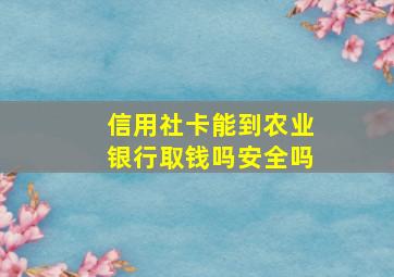 信用社卡能到农业银行取钱吗安全吗