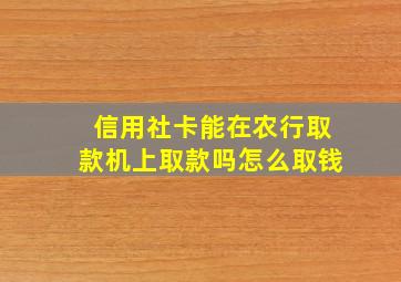 信用社卡能在农行取款机上取款吗怎么取钱