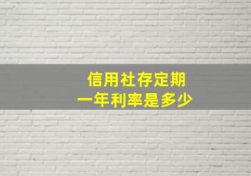 信用社存定期一年利率是多少