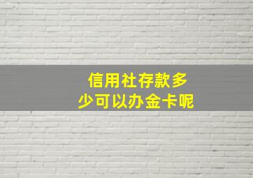 信用社存款多少可以办金卡呢