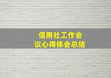 信用社工作会议心得体会总结