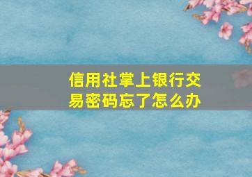 信用社掌上银行交易密码忘了怎么办