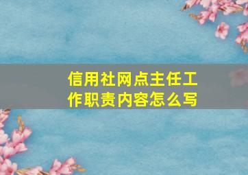 信用社网点主任工作职责内容怎么写