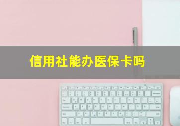 信用社能办医保卡吗