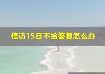 信访15日不给答复怎么办