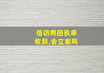 信访局回执单收到,会立案吗