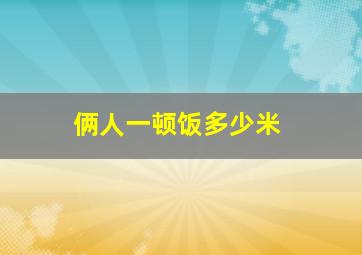 俩人一顿饭多少米