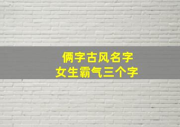 俩字古风名字女生霸气三个字