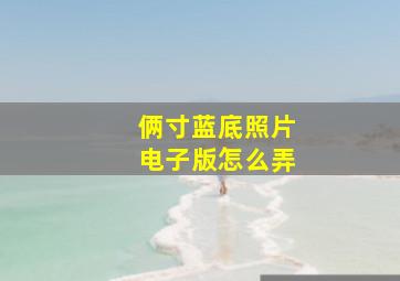 俩寸蓝底照片电子版怎么弄