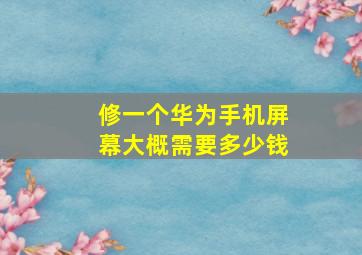 修一个华为手机屏幕大概需要多少钱