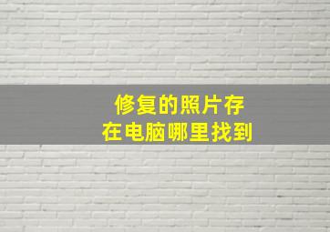 修复的照片存在电脑哪里找到