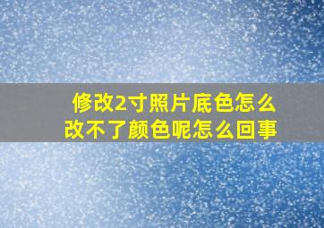 修改2寸照片底色怎么改不了颜色呢怎么回事