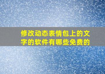 修改动态表情包上的文字的软件有哪些免费的