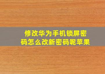 修改华为手机锁屏密码怎么改新密码呢苹果