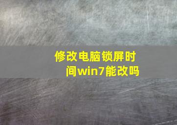 修改电脑锁屏时间win7能改吗