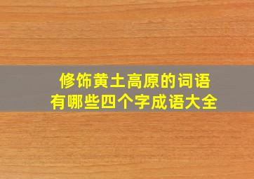 修饰黄土高原的词语有哪些四个字成语大全