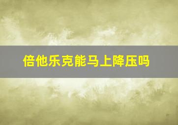 倍他乐克能马上降压吗