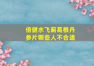 倍健水飞蓟葛根丹参片哪些人不合适