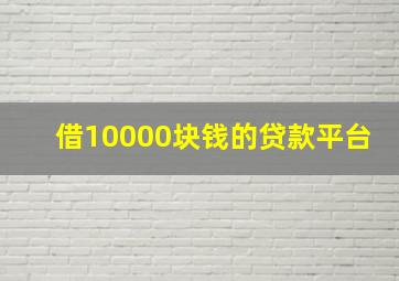 借10000块钱的贷款平台