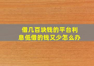 借几百块钱的平台利息低借的钱又少怎么办