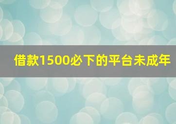 借款1500必下的平台未成年