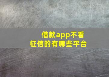 借款app不看征信的有哪些平台