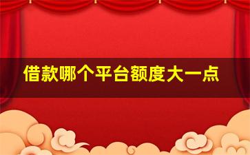 借款哪个平台额度大一点