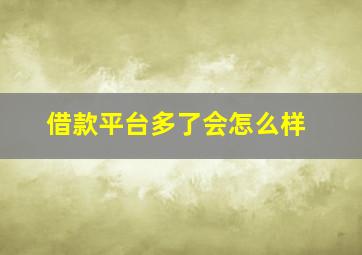 借款平台多了会怎么样