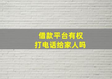 借款平台有权打电话给家人吗