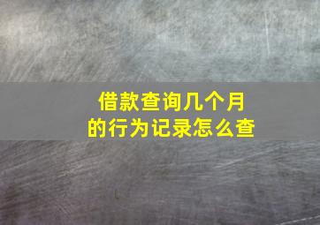 借款查询几个月的行为记录怎么查