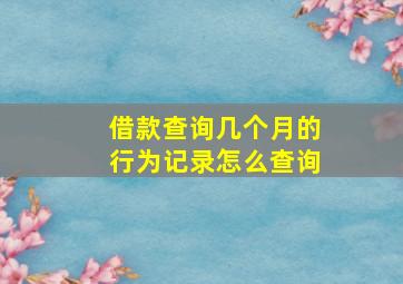 借款查询几个月的行为记录怎么查询