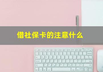 借社保卡的注意什么